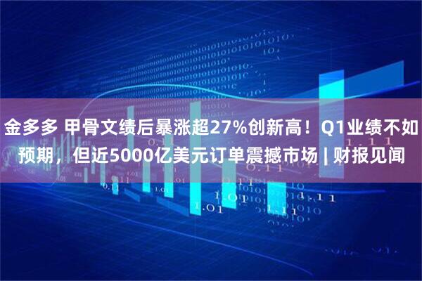 金多多 甲骨文绩后暴涨超27%创新高！Q1业绩不如预期，但近5000亿美元订单震撼市场 | 财报见闻