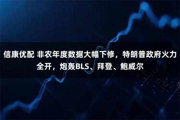 信康优配 非农年度数据大幅下修，特朗普政府火力全开，炮轰BLS、拜登、鲍威尔
