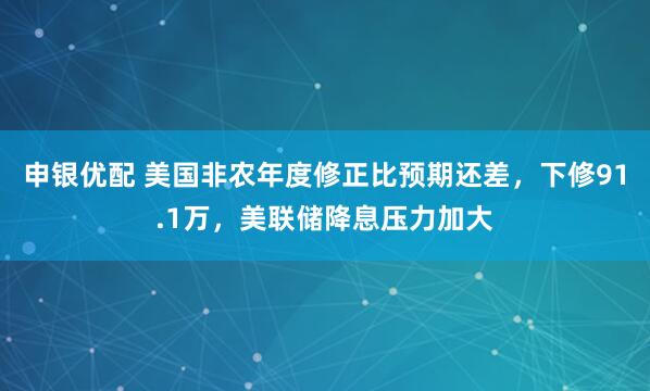 申银优配 美国非农年度修正比预期还差，下修91.1万，美联储降息压力加大