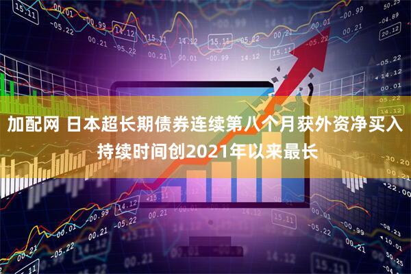 加配网 日本超长期债券连续第八个月获外资净买入 持续时间创2021年以来最长