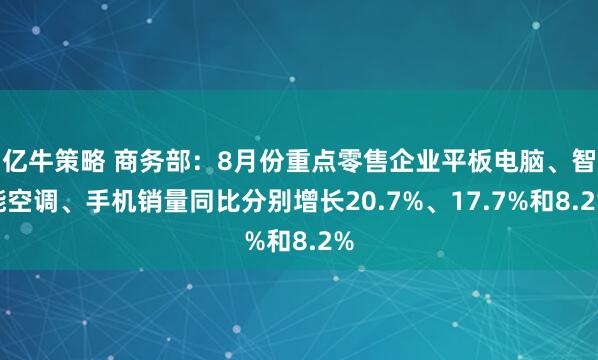 亿牛策略 商务部：8月份重点零售企业平板电脑、智能空调、手机销量同比分别增长20.7%、17.7%和8.2%