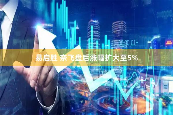 易启胜 奈飞盘后涨幅扩大至5%