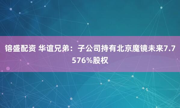 镕盛配资 华谊兄弟：子公司持有北京魔镜未来7.7576%股权