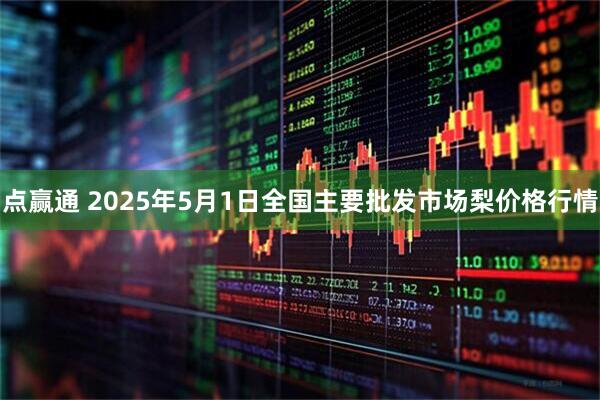 点赢通 2025年5月1日全国主要批发市场梨价格行情