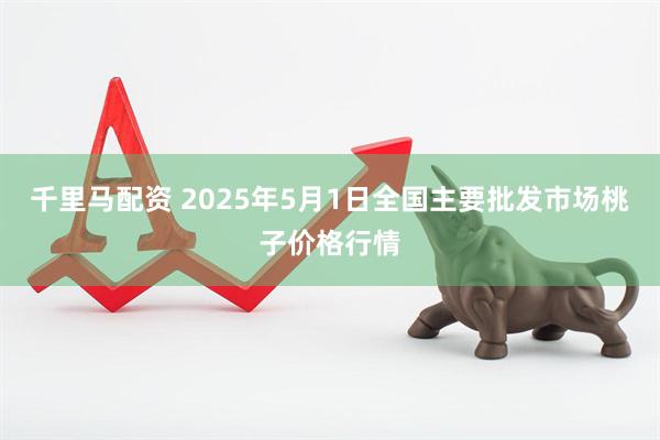 千里马配资 2025年5月1日全国主要批发市场桃子价格行情