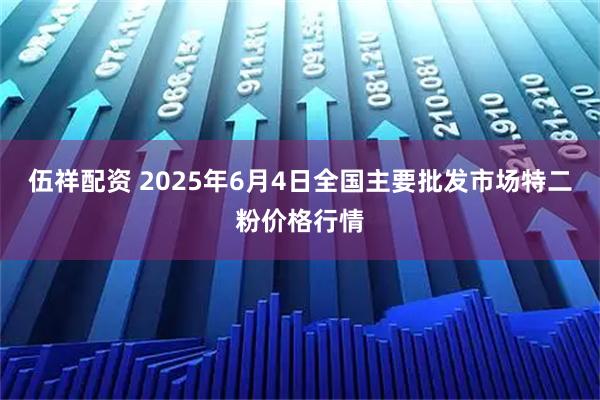 伍祥配资 2025年6月4日全国主要批发市场特二粉价格行情
